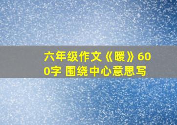 六年级作文《暖》600字 围绕中心意思写